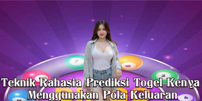 Teknik Rahasia Prediksi Togel Kenya Menggunakan Pola Keluaran